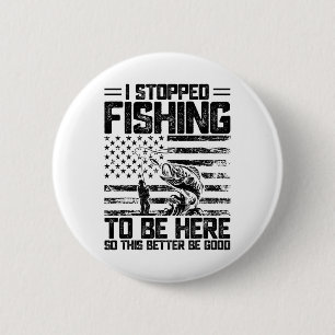 I Stopped Fishing To Be Here So This Better Be Goo 6 Cm Round Badge