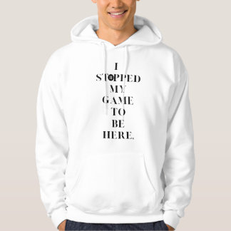 I stopped My Game To Be here Hoodie