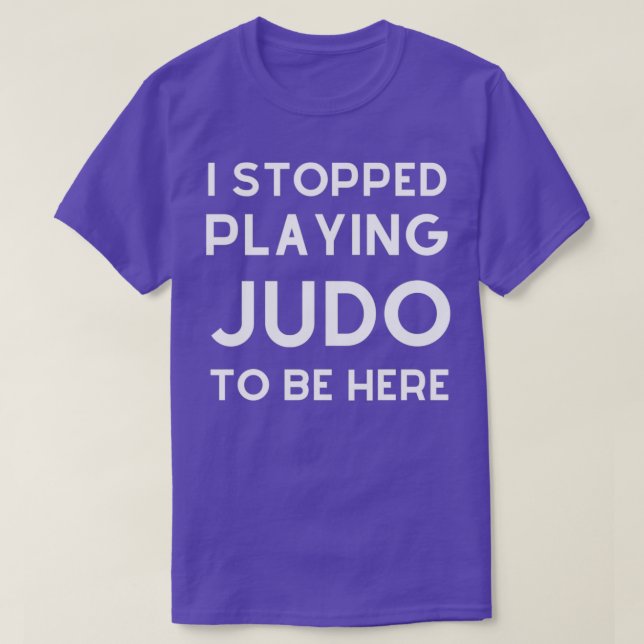 i stopped playing Judo to be hereFunny Judo Gift J T-Shirt (Design Front)