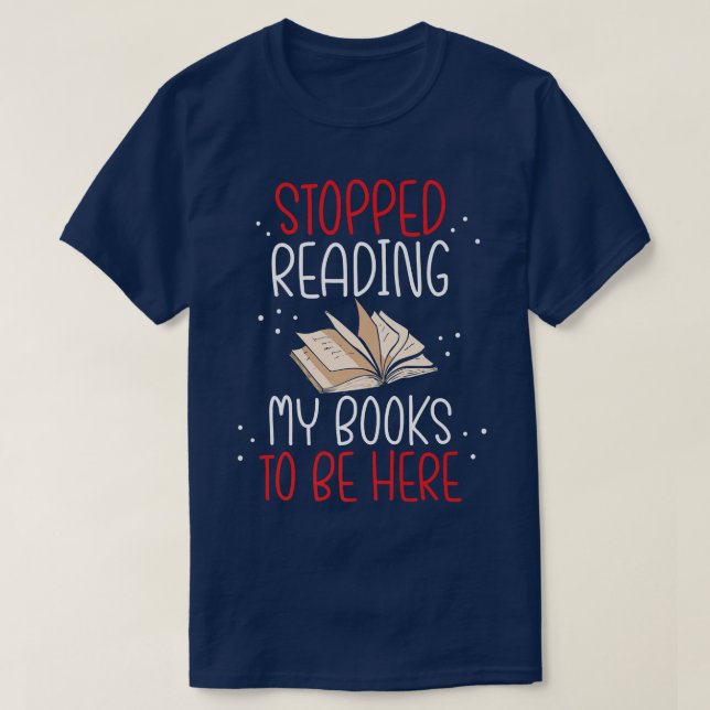 I Stopped Reading My Book To Be Here Bookworm Book T-Shirt (Design Front)