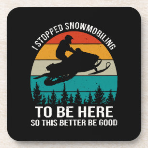 I Stopped Snowmobiling To Be Here Coaster