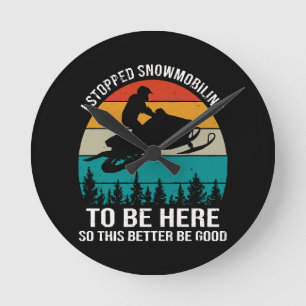 I Stopped Snowmobiling To Be Here Round Clock