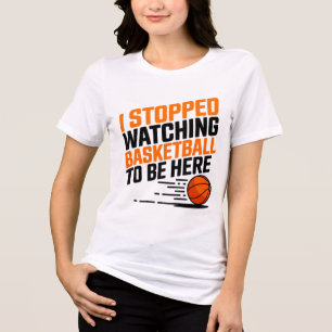 I Stopped Watching Basketball To Be Here  Tri-Blend Shirt