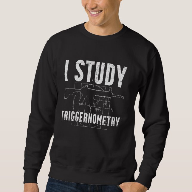 I Study Triggernometry  Weapon Ammo & Gun Lover Sweatshirt (Front)