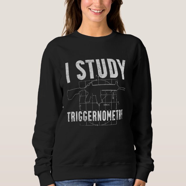 I Study Triggernometry  Weapon Ammo & Gun Lover Sweatshirt (Front)