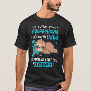 I Suffer From Agoraphobia To Pretend I Like You To T-Shirt