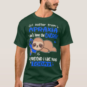 I Suffer From Apraxia I Dont Have The Energy To Pr T-Shirt
