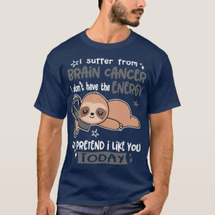 I Suffer From Brain Cancer I Dont Have The Energy T-Shirt