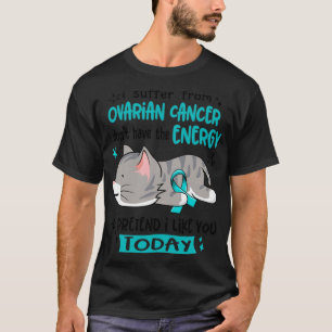I Suffer From Ovarian Cancer I Dont Have The Energ T-Shirt