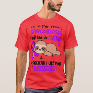 I Suffer From Sarcoidosis I Dont Have The Energy T T-Shirt