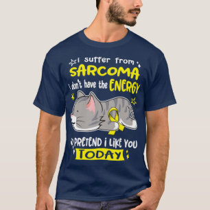 I Suffer From Sarcoma I Dont Have The Energy To Pr T-Shirt