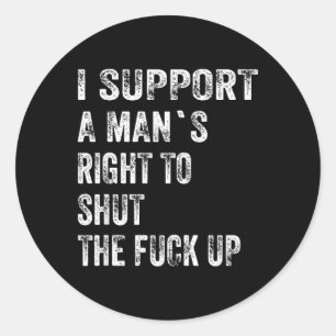 I Support A Mans Right to Shut The Up Funny Classic Round Sticker
