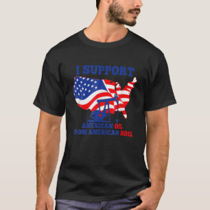 I Support American Oil From American Soil T T-Shirt
