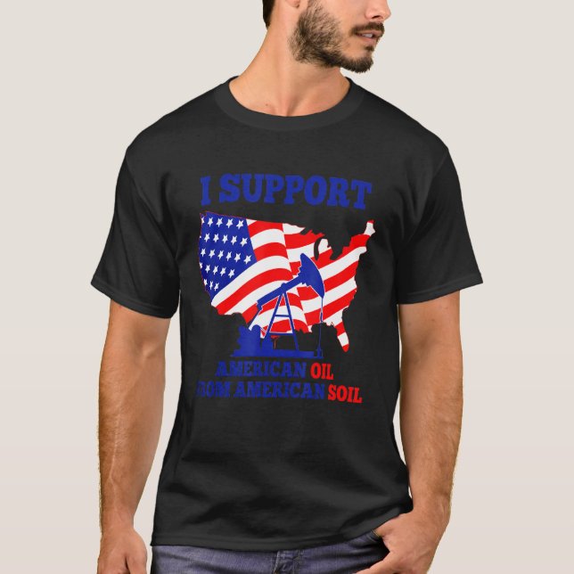 I Support American Oil From American Soil Workers T-Shirt (Front)