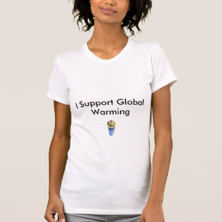 I Support Global Warming T-Shirt