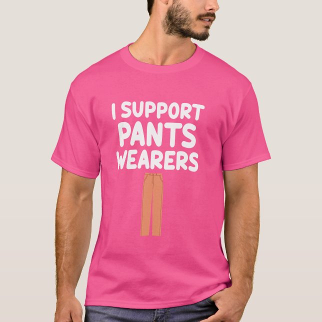 I Support Pants Wearers Trousers Slacks Bottoms Pa T-Shirt (Front)
