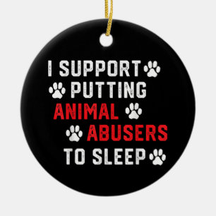 I Support Putting Animal Abusers To Sleep Funny An Ceramic Ornament