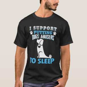 I Support Putting Dogs Abusers To Sleep T-Shirt