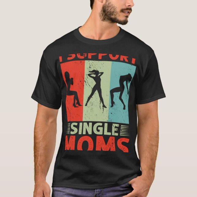 I Support Single Moms Offensive Rude Party T-Shirt (Front)