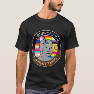 I Support The Current Thing Meme  T-Shirt