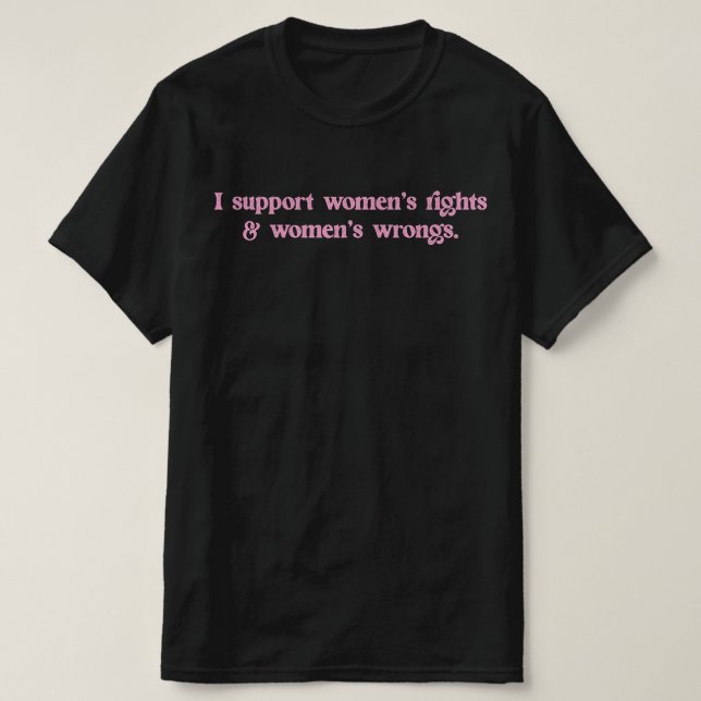 I Support Womens Rights and Wrongs Funny Feminist T-Shirt (Design Front)