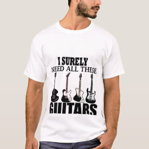I Surely need all these guitars T-Shirt