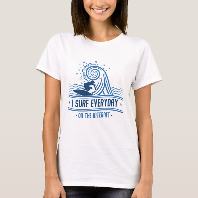 I Surf Everyday On The Internet T-Shirt (Front)