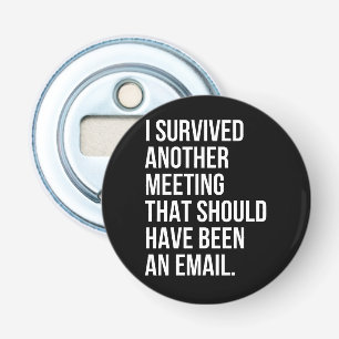I survived another meeting that should been email bottle opener