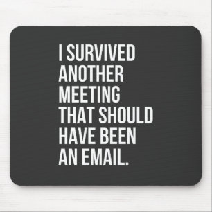 I survived another meeting that should been email mouse pad