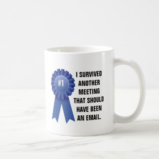 I survived another meeting that should have been a coffee mug