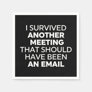 I Survived Another Meeting That Should Have Been A Napkin