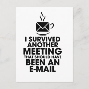 I SURVIVED ANOTHER MEETING THAT SHOULD HAVE BEEN.. POSTCARD