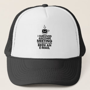 I SURVIVED ANOTHER MEETING THAT SHOULD HAVE BEEN.. TRUCKER HAT