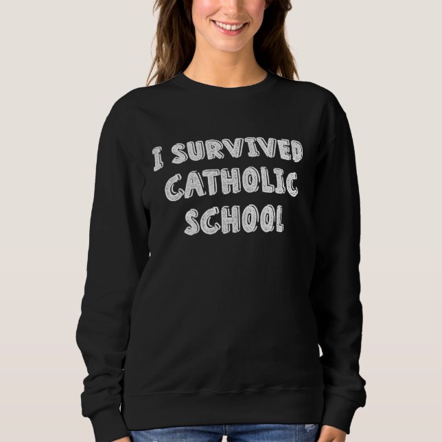 I Survived Catholic School  Religious  Catholics Sweatshirt (Front)