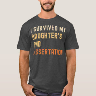 I survived my daughter's PhD dissertation graduate T-Shirt