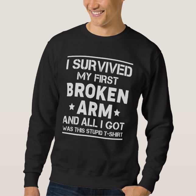 I Survived My First Broken Arm And All I Got… Sweatshirt (Front)