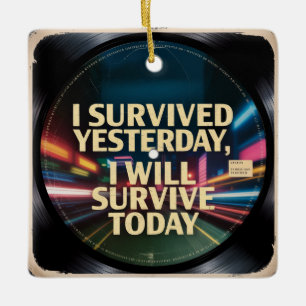 I Survived Yesterday, I Will Survive Today Ceramic Ornament