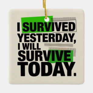 I Survived Yesterday, I Will Survive Today Ceramic Ornament