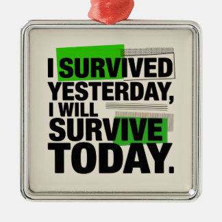 I Survived Yesterday, I Will Survive Today Metal Ornament