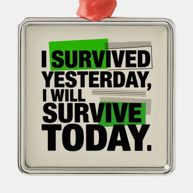 I Survived Yesterday, I Will Survive Today Metal Ornament (Front)