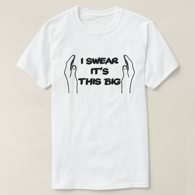 I Swear It's This Big Sizing Up Manhood T-Shirt (Design Front)