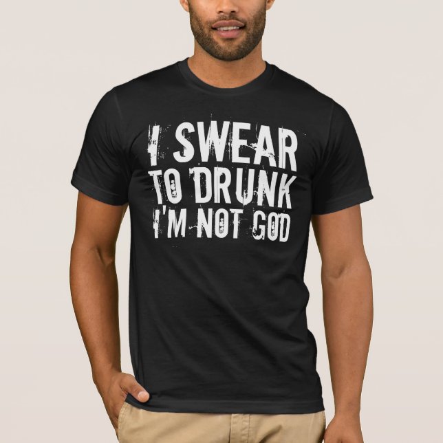 I SWEAR TO DRUNK I'M NOT GOD T-Shirt (Front)