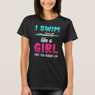 I Swim Like A Girl Try To Keep Up Swimmer  Swimmin T-Shirt