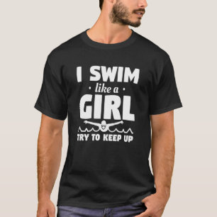 I Swim Like A Girl Try To Keep Up Swimming Swimmer T-Shirt