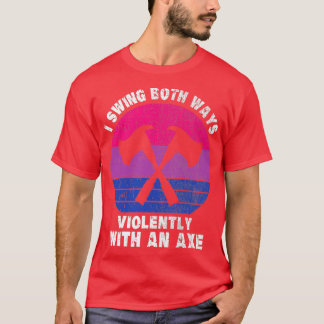 I Swing Both Ways Violently With An Ax 2 1 T-Shirt