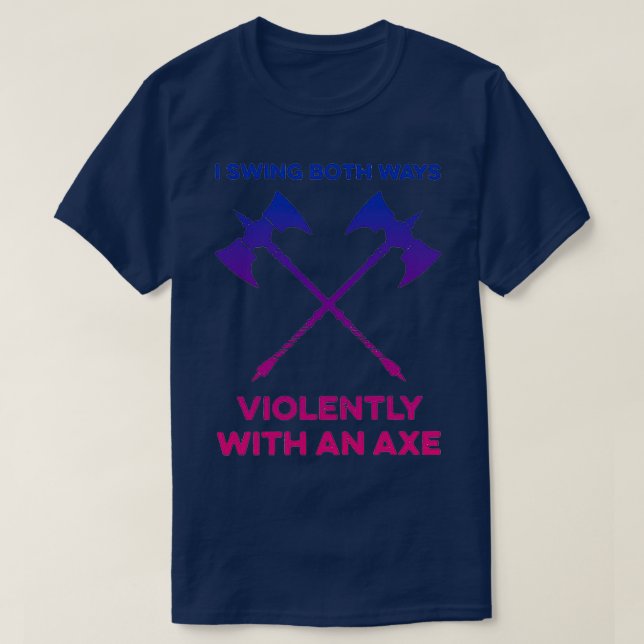 I swing both ways violently with an ax 6 T-Shirt (Design Front)