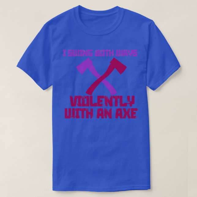 I Swing Both Ways Violently with an Axe 2 T-Shirt (Design Front)