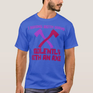 I Swing Both Ways Violently with an Axe 2 T-Shirt