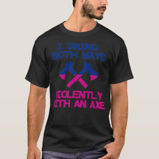 I Swing Both Ways Violently With An Axe 4 T-Shirt