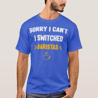 I Switched BaristasSorry I Canx27t I Switched Bari T-Shirt